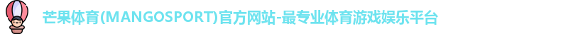 芒果体育(MANGOSPORT)官方网站-最专业体育游戏娱乐平台